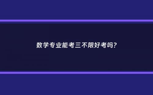 数学专业能考三不限好考吗？