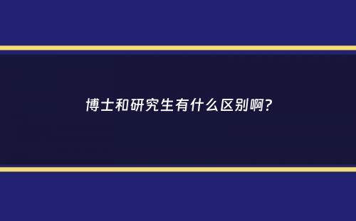 博士和研究生有什么区别啊？