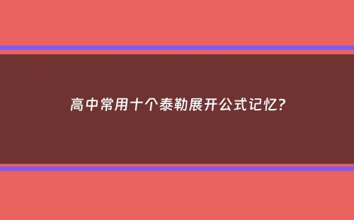 高中常用十个泰勒展开公式记忆？