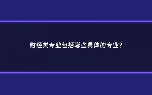 财经类专业包括哪些具体的专业？