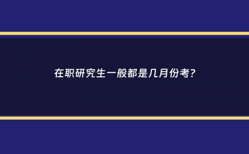 在职研究生一般都是几月份考？