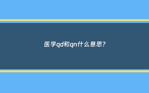 医学qd和qn什么意思？