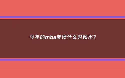 今年的mba成绩什么时候出？