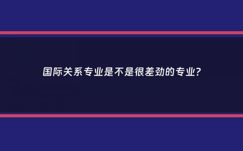 国际关系专业是不是很差劲的专业？