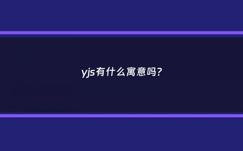 yjs有什么寓意吗？