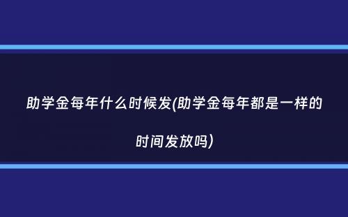 助学金每年什么时候发(助学金每年都是一样的时间发放吗）