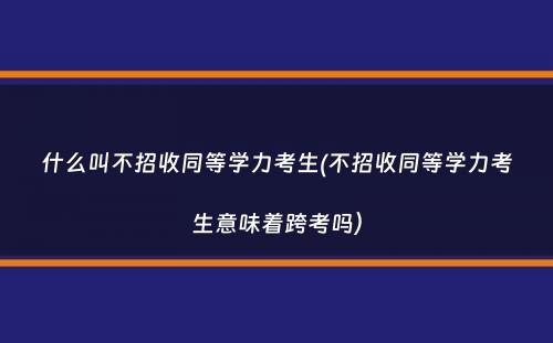 什么叫不招收同等学力考生(不招收同等学力考生意味着跨考吗）