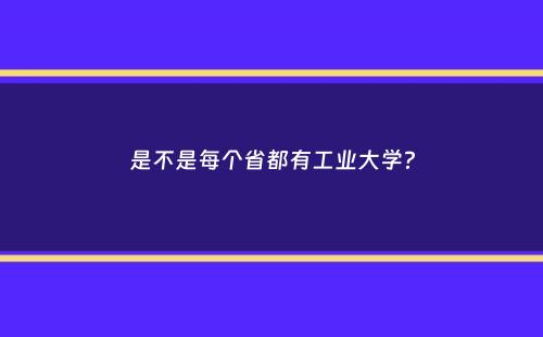 是不是每个省都有工业大学？