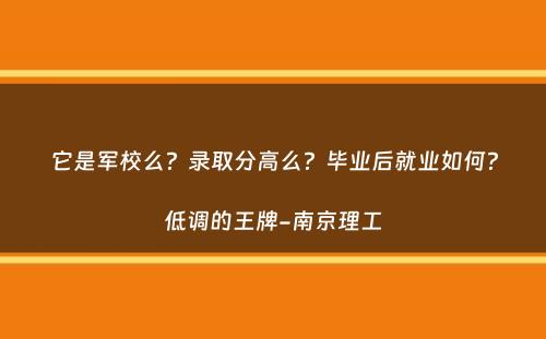 它是军校么？录取分高么？毕业后就业如何？低调的王牌-南京理工