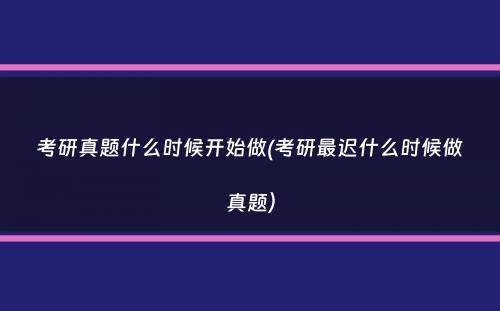 考研真题什么时候开始做(考研最迟什么时候做真题）