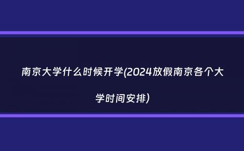 南京大学什么时候开学(2024放假南京各个大学时间安排）