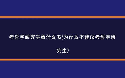 考哲学研究生看什么书(为什么不建议考哲学研究生）