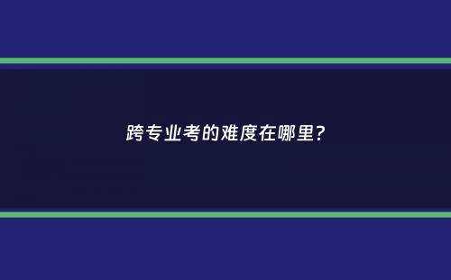 跨专业考的难度在哪里？