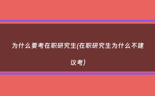 为什么要考在职研究生(在职研究生为什么不建议考）