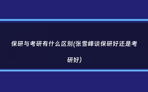 保研与考研有什么区别(张雪峰谈保研好还是考研好）