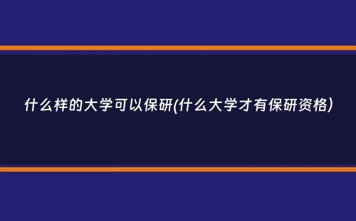 什么样的大学可以保研(什么大学才有保研资格）