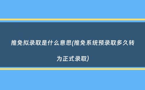 推免拟录取是什么意思(推免系统预录取多久转为正式录取）