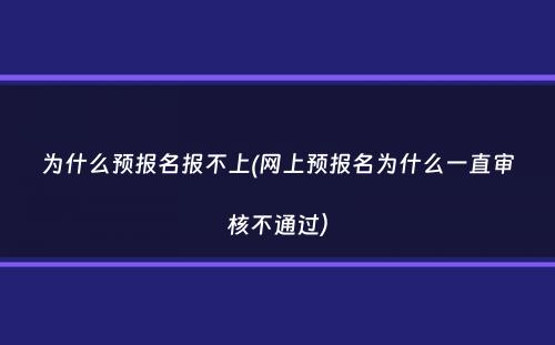 为什么预报名报不上(网上预报名为什么一直审核不通过）