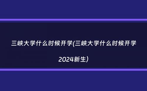 三峡大学什么时候开学(三峡大学什么时候开学2024新生）