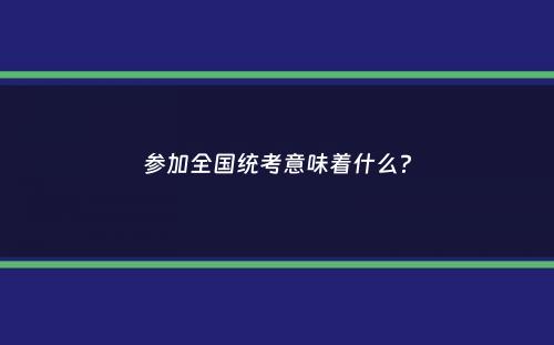 参加全国统考意味着什么？