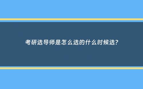 考研选导师是怎么选的什么时候选？