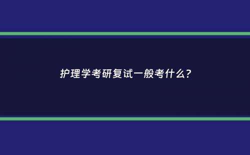 护理学考研复试一般考什么？