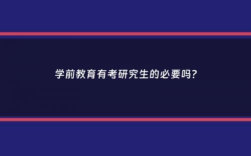 学前教育有考研究生的必要吗？