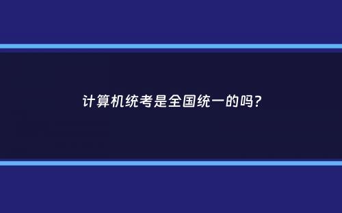 计算机统考是全国统一的吗？