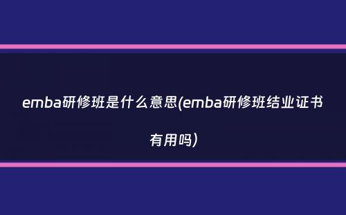 emba研修班是什么意思(emba研修班结业证书有用吗）