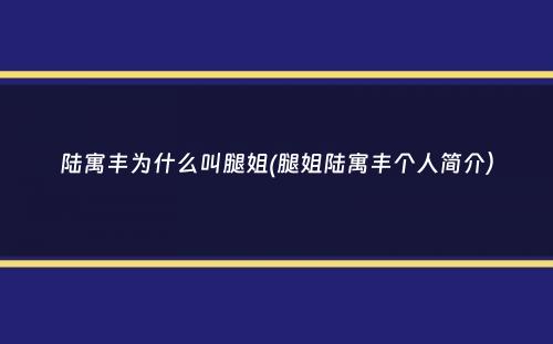 陆寓丰为什么叫腿姐(腿姐陆寓丰个人简介）