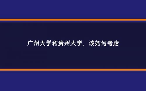 广州大学和贵州大学，该如何考虑