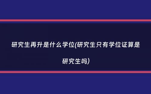 研究生再升是什么学位(研究生只有学位证算是研究生吗）