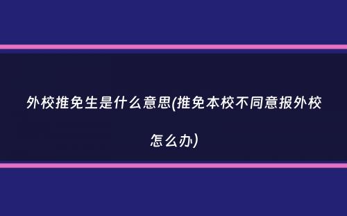 外校推免生是什么意思(推免本校不同意报外校怎么办）