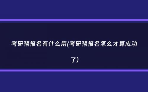 考研预报名有什么用(考研预报名怎么才算成功了）