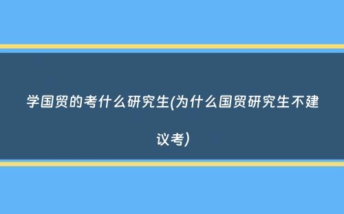 学国贸的考什么研究生(为什么国贸研究生不建议考）