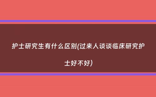 护士研究生有什么区别(过来人谈谈临床研究护士好不好）