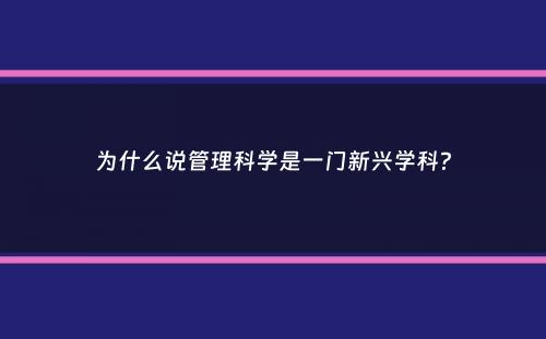 为什么说管理科学是一门新兴学科？