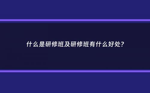 什么是研修班及研修班有什么好处？