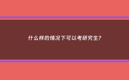 什么样的情况下可以考研究生？