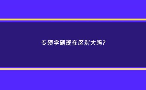 专硕学硕现在区别大吗？