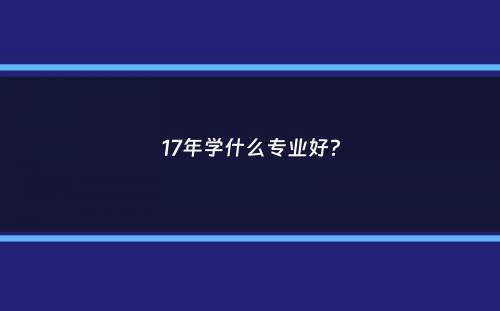 17年学什么专业好？