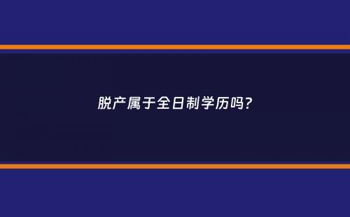 脱产属于全日制学历吗？