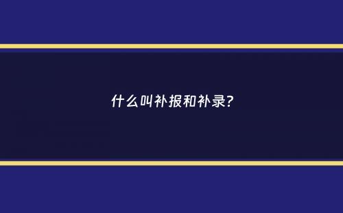 什么叫补报和补录？