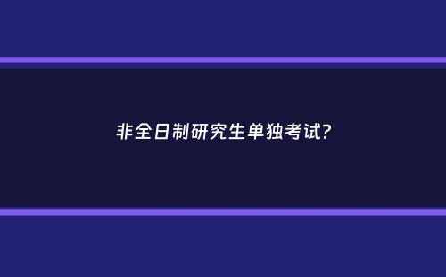 非全日制研究生单独考试？