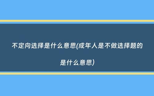 不定向选择是什么意思(成年人是不做选择题的是什么意思）