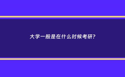 大学一般是在什么时候考研？