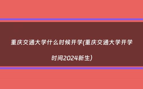 重庆交通大学什么时候开学(重庆交通大学开学时间2024新生）