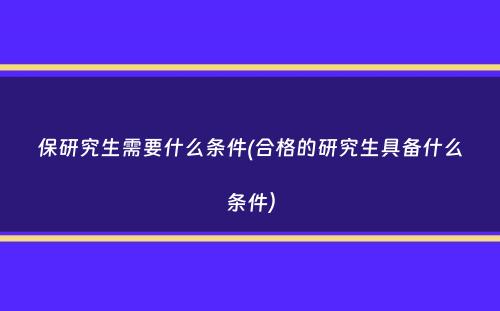 保研究生需要什么条件(合格的研究生具备什么条件）