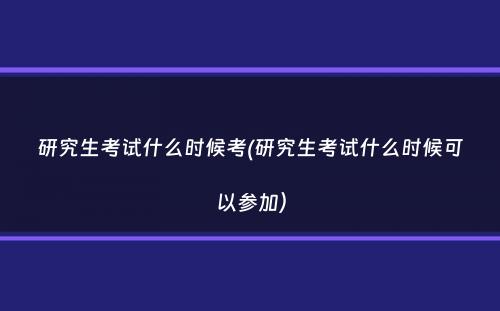 研究生考试什么时候考(研究生考试什么时候可以参加）