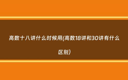 高数十八讲什么时候用(高数18讲和30讲有什么区别）